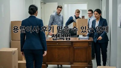 용달이사 후기: 믿을 수 있는 업체 선택법