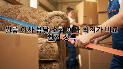 원룸 이사? 용달 소형 이사 최저가 비교 완전 정복!